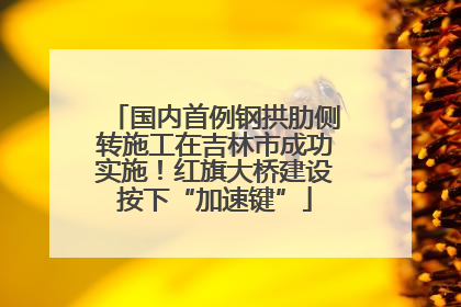 国内首例钢拱肋侧转施工在吉林市成功实施！红旗大桥建设按下“加速键”