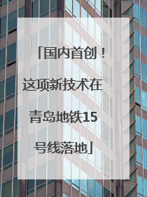 国内首创！这项新技术在青岛地铁15号线落地