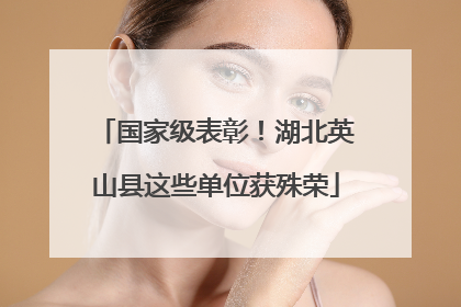 国家级表彰！湖北英山县这些单位获殊荣