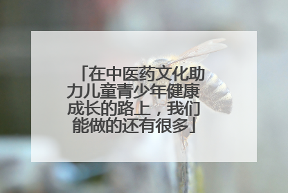 在中医药文化助力儿童青少年健康成长的路上，我们能做的还有很多