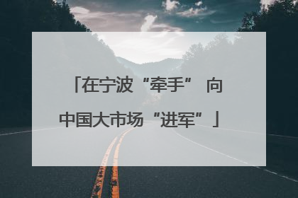 在宁波“牵手” 向中国大市场“进军”