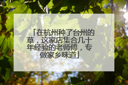在杭州种了台州的草，这家店集合几十年经验的老师傅，专做家乡味道