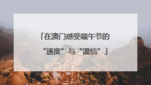 在澳门感受端午节的“速度”与“温情”