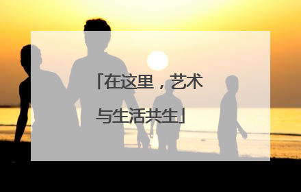 在这里，艺术与生活共生