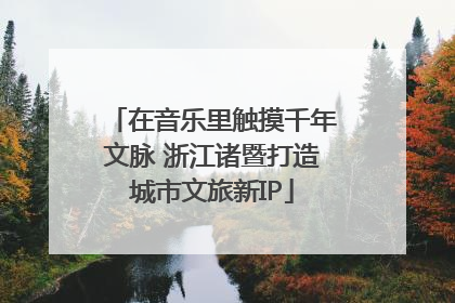 在音乐里触摸千年文脉 浙江诸暨打造城市文旅新IP