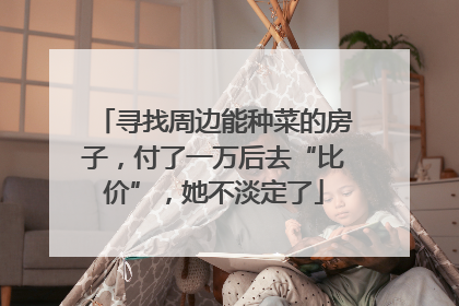 寻找周边能种菜的房子，付了一万后去“比价”，她不淡定了