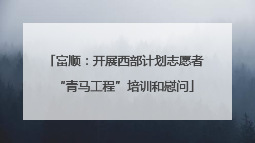 富顺：开展西部计划志愿者“青马工程”培训和慰问