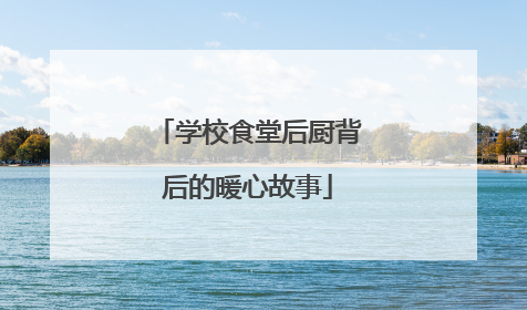 学校食堂后厨背后的暖心故事
