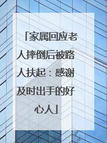 家属回应老人摔倒后被路人扶起：感谢及时出手的好心人
