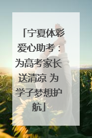 宁夏体彩爱心助考：为高考家长送清凉 为学子梦想护航