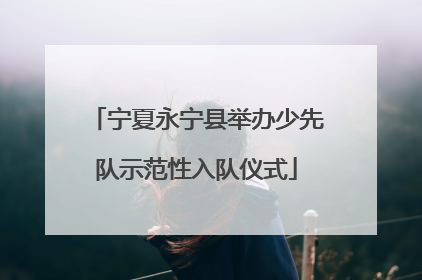 宁夏永宁县举办少先队示范性入队仪式