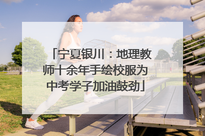 宁夏银川：地理教师十余年手绘校服为中考学子加油鼓劲