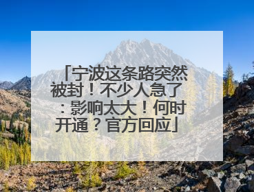 宁波这条路突然被封！不少人急了：影响太大！何时开通？官方回应