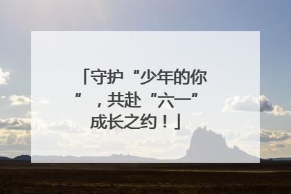 守护“少年的你”，共赴“六一”成长之约！