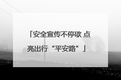 安全宣传不停歇 点亮出行“平安路”