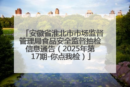 安徽省淮北市市场监督管理局食品安全监督抽检信息通告（2025年第17期-你点我检）