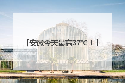 安徽今天最高37℃！