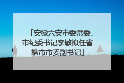 安徽六安市委常委、市纪委书记李敏拟任省辖市市委副书记