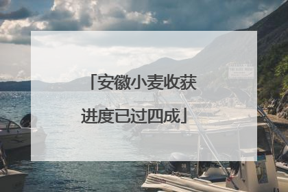 安徽小麦收获进度已过四成