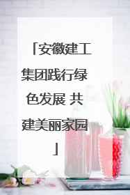 安徽建工集团践行绿色发展 共建美丽家园