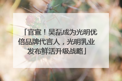 官宣！吴磊成为光明优倍品牌代言人，光明乳业发布鲜活升级战略