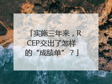 实施三年来，RCEP交出了怎样的“成绩单”？