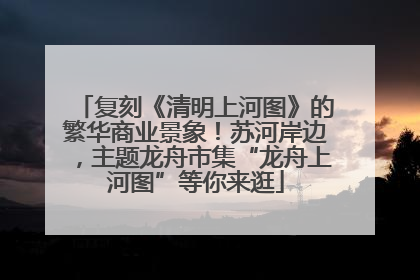 复刻《清明上河图》的繁华商业景象！苏河岸边，主题龙舟市集“龙舟上河图”等你来逛