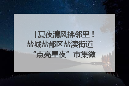 夏夜清风拂邻里！盐城盐都区盐渎街道“点亮星夜”市集微服务暖人心