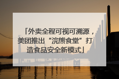 外卖全程可视可溯源，美团推出“浣熊食堂”打造食品安全新模式