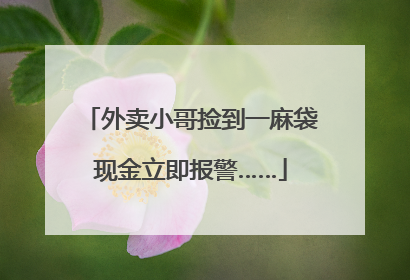 外卖小哥捡到一麻袋现金立即报警……