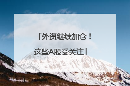外资继续加仓！这些A股受关注