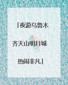 夜游乌鲁木齐天山明月城 热闹非凡