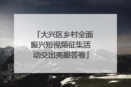 大兴区乡村全面振兴短视频征集活动交出亮眼答卷