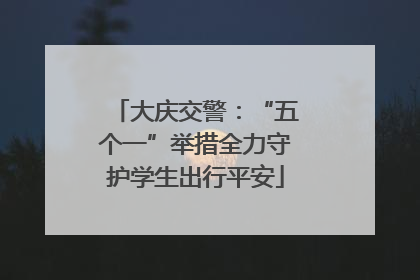 大庆交警：“五个一”举措全力守护学生出行平安