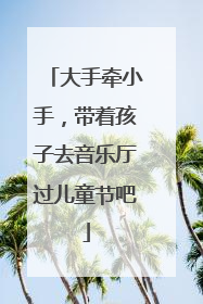大手牵小手，带着孩子去音乐厅过儿童节吧
