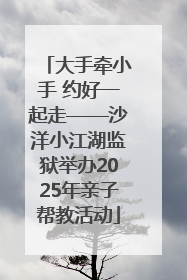 大手牵小手 约好一起走——沙洋小江湖监狱举办2025年亲子帮教活动