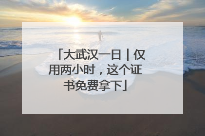 大武汉一日｜仅用两小时，这个证书免费拿下