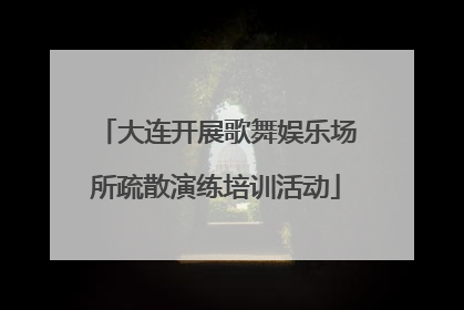 大连开展歌舞娱乐场所疏散演练培训活动