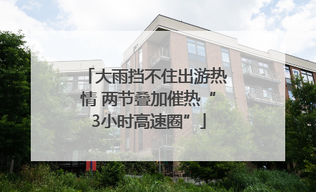大雨挡不住出游热情 两节叠加催热“3小时高速圈”
