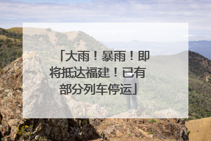 大雨！暴雨！即将抵达福建！已有部分列车停运