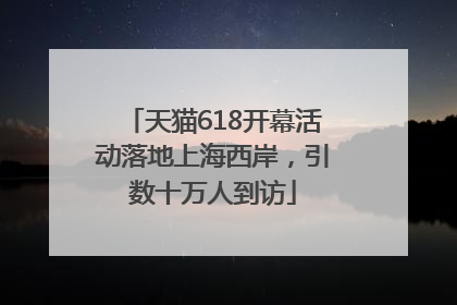 天猫618开幕活动落地上海西岸，引数十万人到访