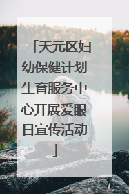 天元区妇幼保健计划生育服务中心开展爱眼日宣传活动