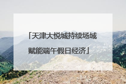 天津大悦城持续场域赋能端午假日经济