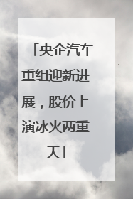 央企汽车重组迎新进展，股价上演冰火两重天