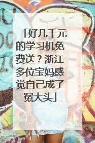 好几千元的学习机免费送？浙江多位宝妈感觉自己成了冤大头