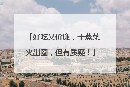 好吃又价廉，干蒸菜火出圈，但有质疑！