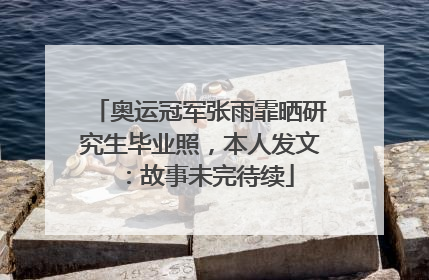 奥运冠军张雨霏晒研究生毕业照，本人发文：故事未完待续