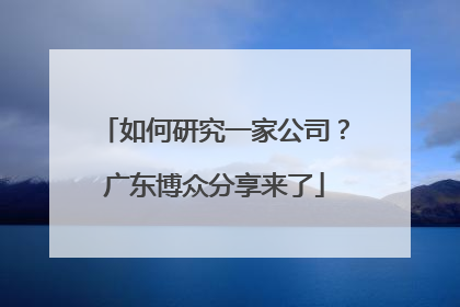 如何研究一家公司？广东博众分享来了