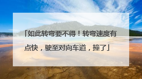 如此转弯要不得！转弯速度有点快，驶至对向车道，撞了