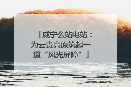 威宁么站电站：为云贵高原筑起一道“风光屏障”